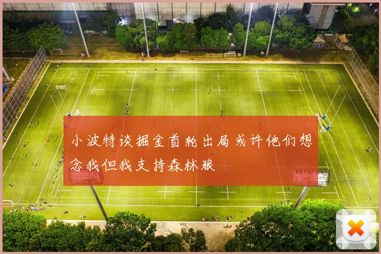 小波特谈掘金首轮出局或许他们想念我但我支持森林狼