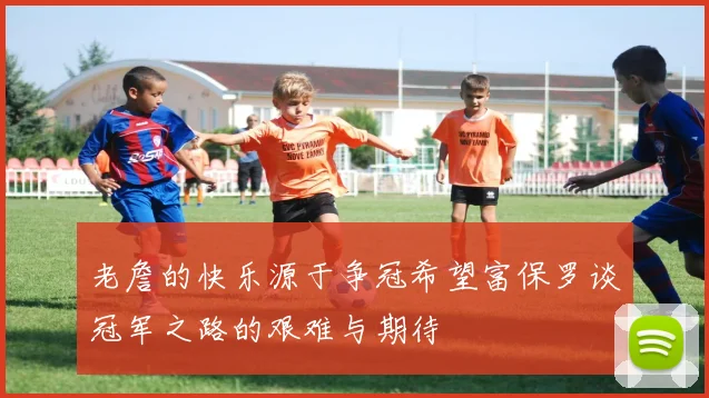 老詹的快乐源于争冠希望富保罗谈冠军之路的艰难与期待
