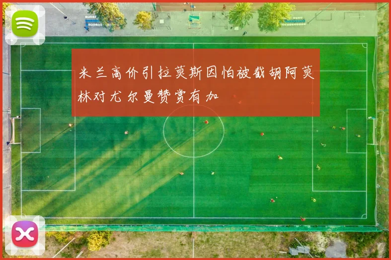 米兰高价引拉莫斯因怕被截胡阿莫林对尤尔曼赞赏有加