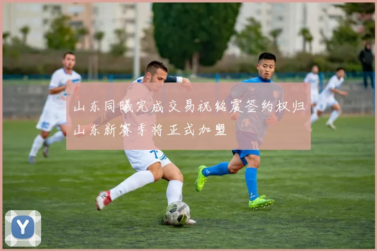 山东同曦完成交易祝铭震签约权归山东新赛季将正式加盟