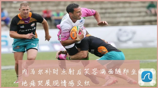 内马尔补时点射后笑容满面随即坐地痛哭展现情感交织