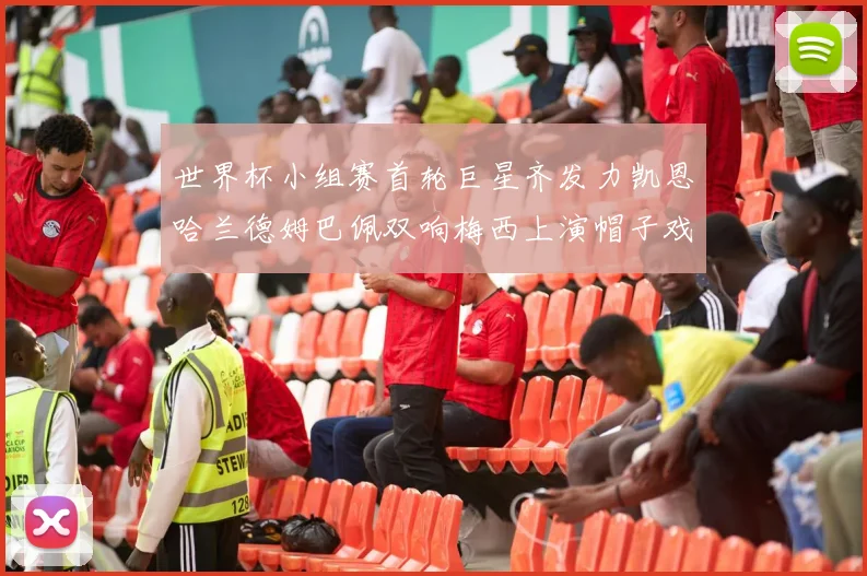 世界杯小组赛首轮巨星齐发力凯恩哈兰德姆巴佩双响梅西上演帽子戏法