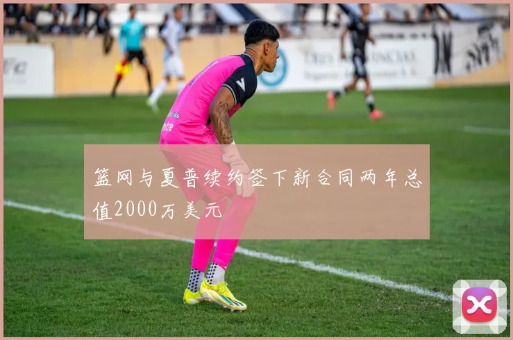 篮网与夏普续约签下新合同两年总值2000万美元