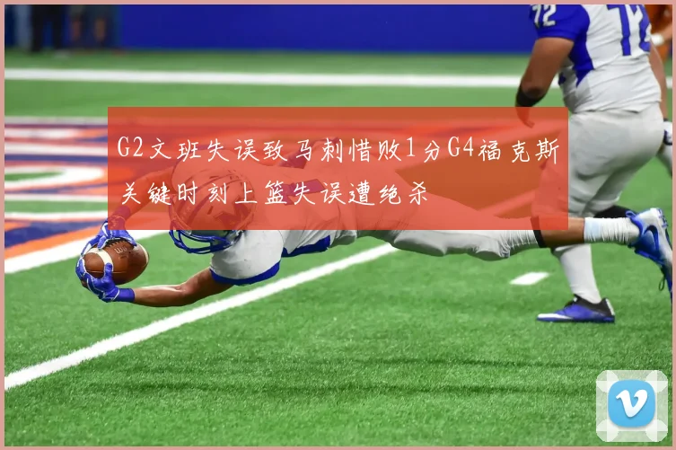 G2文班失误致马刺惜败1分G4福克斯关键时刻上篮失误遭绝杀