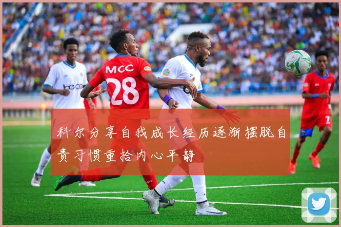 科尔分享自我成长经历逐渐摆脱自责习惯重拾内心平静
